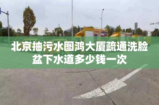 北京抽污水图鸿大厦疏通洗脸盆下水道多少钱一次