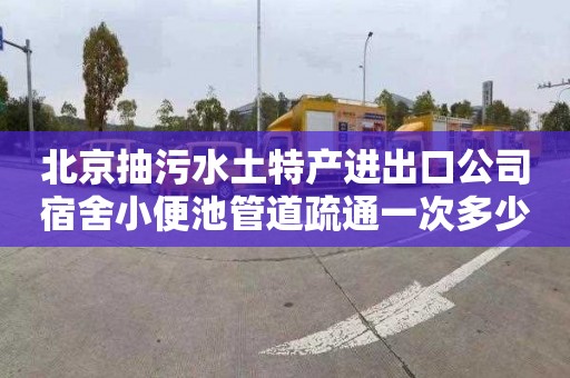 北京抽污水土特产进出口公司宿舍小便池管道疏通一次多少钱