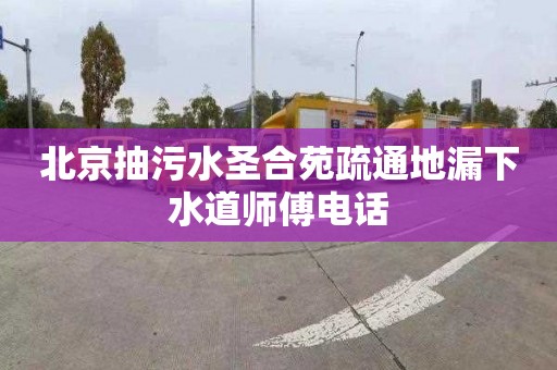 北京抽污水圣合苑疏通地漏下水道师傅电话