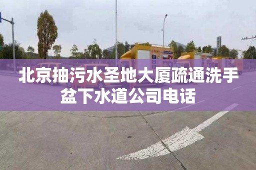 北京抽污水圣地大厦疏通洗手盆下水道公司电话