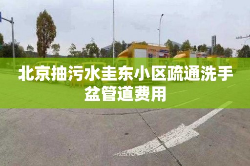 北京抽污水圭东小区疏通洗手盆管道费用