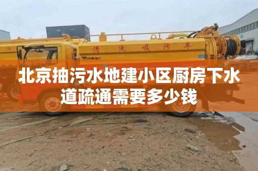 北京抽污水地建小区厨房下水道疏通需要多少钱