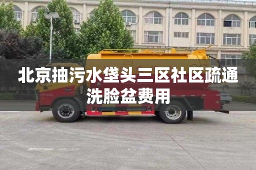 北京抽污水垡头三区社区疏通洗脸盆费用