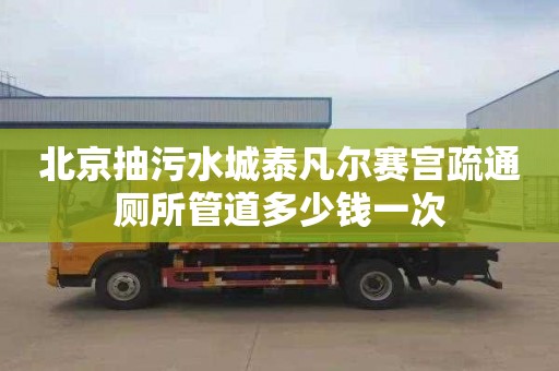 北京抽污水城泰凡尔赛宫疏通厕所管道多少钱一次