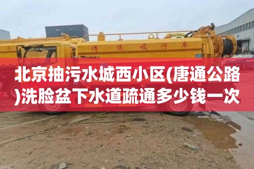 北京抽污水城西小区(唐通公路)洗脸盆下水道疏通多少钱一次