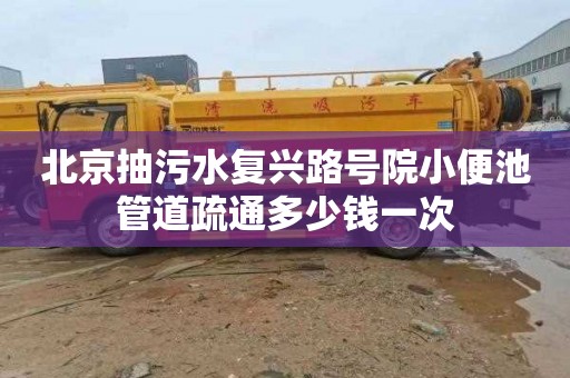 北京抽污水复兴路号院小便池管道疏通多少钱一次