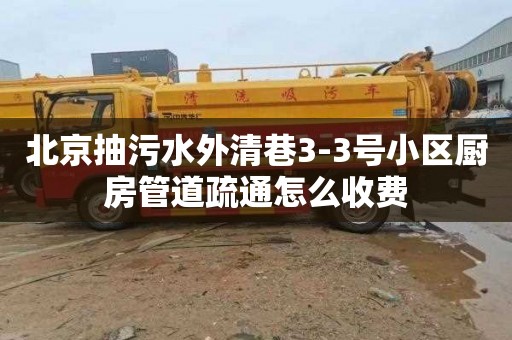 北京抽污水外清巷3-3号小区厨房管道疏通怎么收费