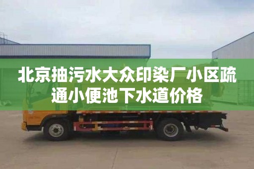 北京抽污水大众印染厂小区疏通小便池下水道价格