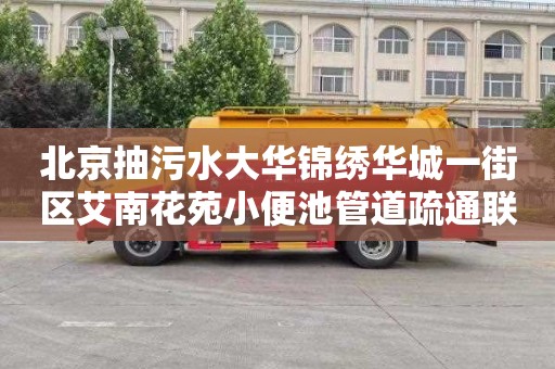 北京抽污水大华锦绣华城一街区艾南花苑小便池管道疏通联系电话