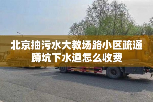 北京抽污水大教场路小区疏通蹲坑下水道怎么收费