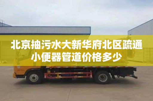 北京抽污水大新华府北区疏通小便器管道价格多少