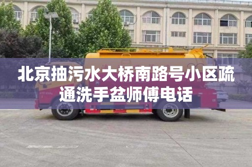 北京抽污水大桥南路号小区疏通洗手盆师傅电话