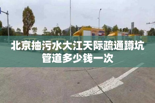 北京抽污水大江天际疏通蹲坑管道多少钱一次