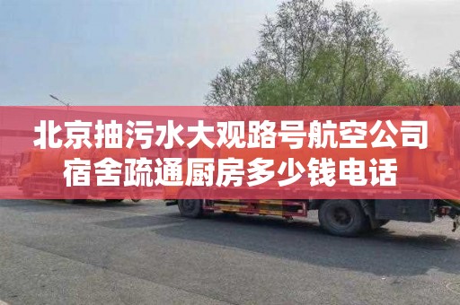 北京抽污水大观路号航空公司宿舍疏通厨房多少钱电话