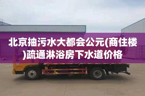 北京抽污水大都会公元(商住楼)疏通淋浴房下水道价格