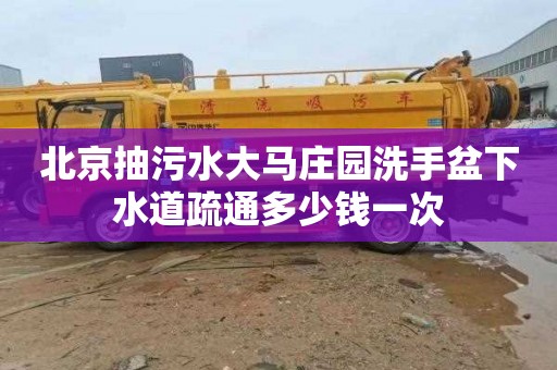 北京抽污水大马庄园洗手盆下水道疏通多少钱一次