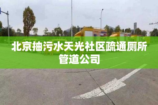 北京抽污水天光社区疏通厕所管道公司