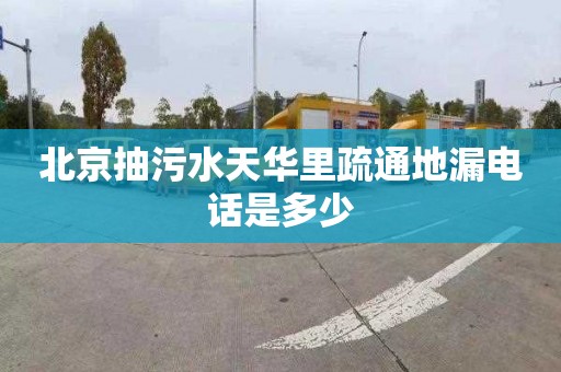 北京抽污水天华里疏通地漏电话是多少