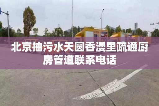 北京抽污水天圆香漫里疏通厨房管道联系电话