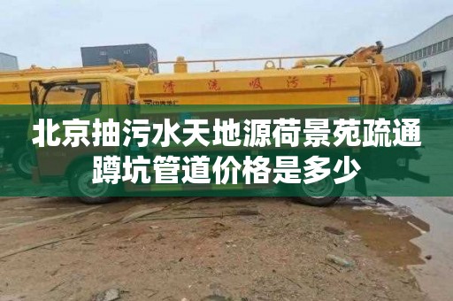 北京抽污水天地源荷景苑疏通蹲坑管道价格是多少