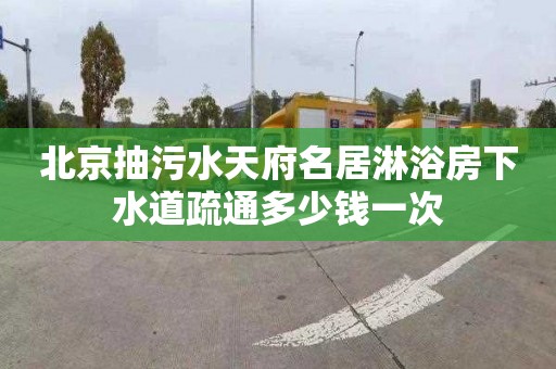 北京抽污水天府名居淋浴房下水道疏通多少钱一次