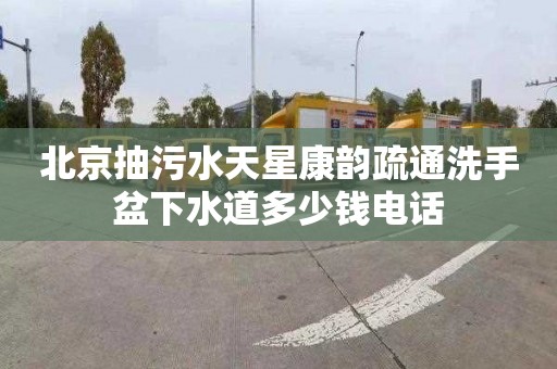 北京抽污水天星康韵疏通洗手盆下水道多少钱电话