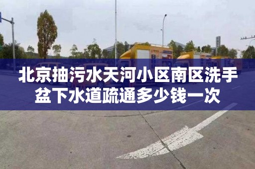 北京抽污水天河小区南区洗手盆下水道疏通多少钱一次