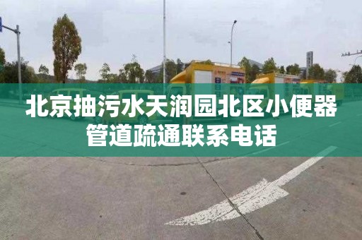 北京抽污水天润园北区小便器管道疏通联系电话