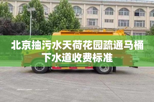 北京抽污水天荷花园疏通马桶下水道收费标准