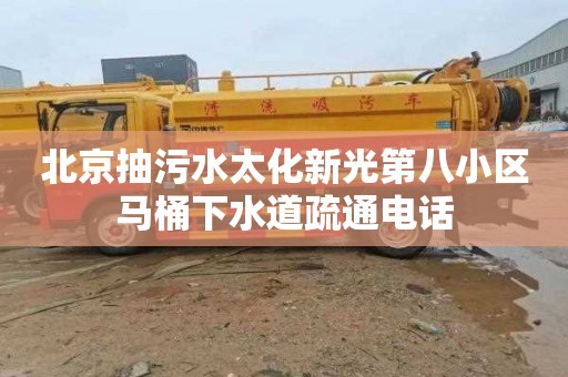 北京抽污水太化新光第八小区马桶下水道疏通电话