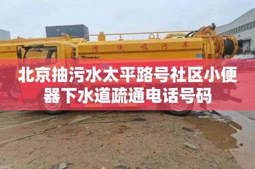 北京抽污水太平路号社区小便器下水道疏通电话号码