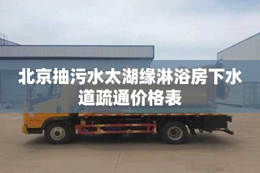 北京抽污水太湖缘淋浴房下水道疏通价格表