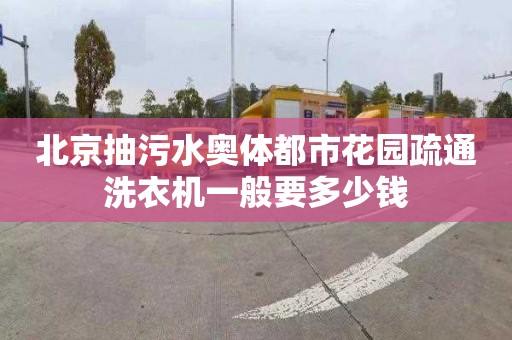 北京抽污水奥体都市花园疏通洗衣机一般要多少钱