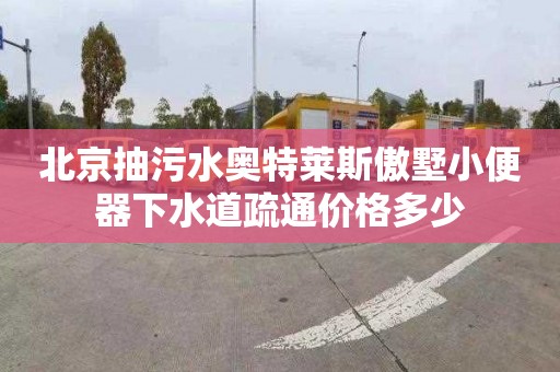 北京抽污水奥特莱斯傲墅小便器下水道疏通价格多少