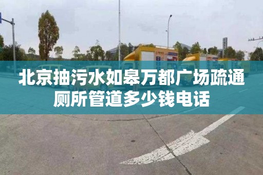 北京抽污水如皋万都广场疏通厕所管道多少钱电话