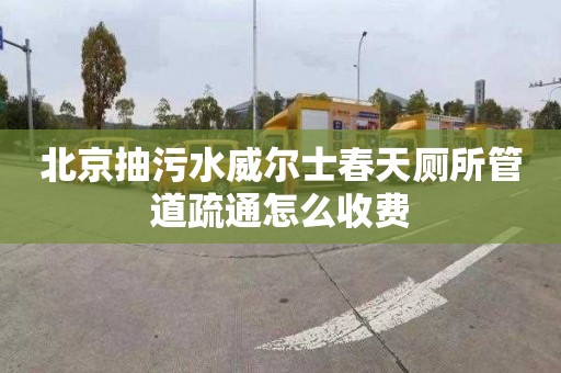 北京抽污水威尔士春天厕所管道疏通怎么收费