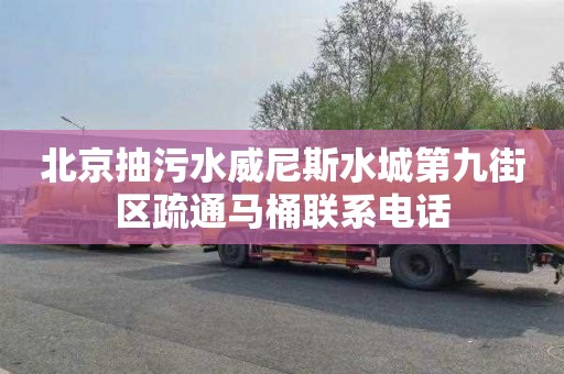 北京抽污水威尼斯水城第九街区疏通马桶联系电话