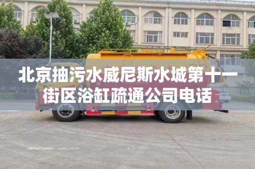 北京抽污水威尼斯水城第十一街区浴缸疏通公司电话