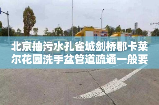 北京抽污水孔雀城剑桥郡卡莱尔花园洗手盆管道疏通一般要多少钱