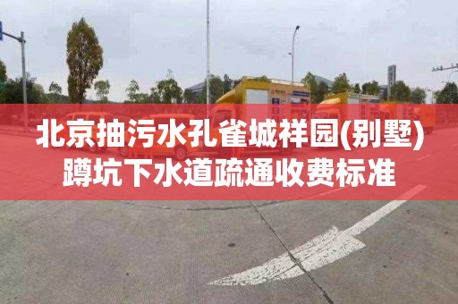 北京抽污水孔雀城祥园(别墅)蹲坑下水道疏通收费标准