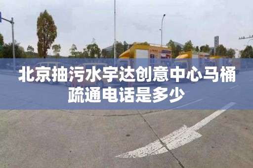 北京抽污水宇达创意中心马桶疏通电话是多少