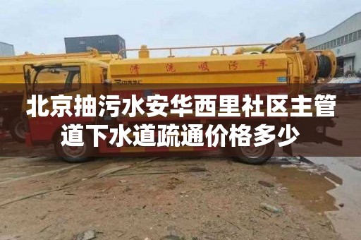 北京抽污水安华西里社区主管道下水道疏通价格多少