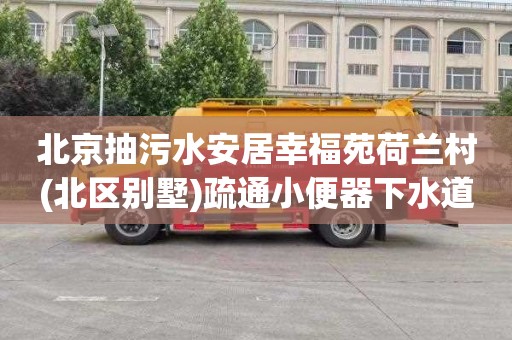 北京抽污水安居幸福苑荷兰村(北区别墅)疏通小便器下水道一般要多少钱