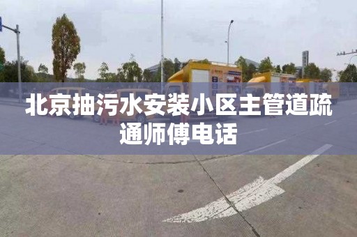 北京抽污水安装小区主管道疏通师傅电话