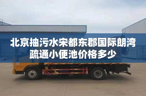 北京抽污水宋都东郡国际朗湾疏通小便池价格多少