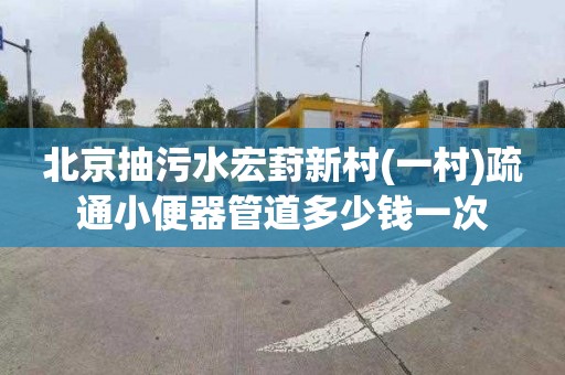 北京抽污水宏葑新村(一村)疏通小便器管道多少钱一次