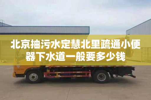 北京抽污水定慧北里疏通小便器下水道一般要多少钱