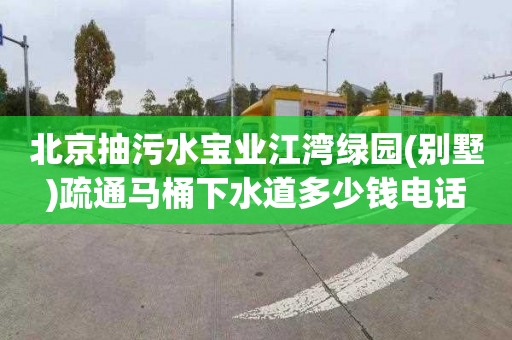 北京抽污水宝业江湾绿园(别墅)疏通马桶下水道多少钱电话