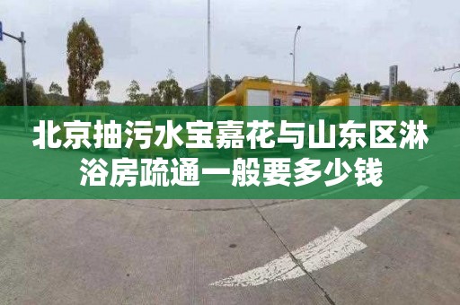 北京抽污水宝嘉花与山东区淋浴房疏通一般要多少钱