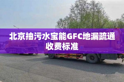 北京抽污水宝能GFC地漏疏通收费标准